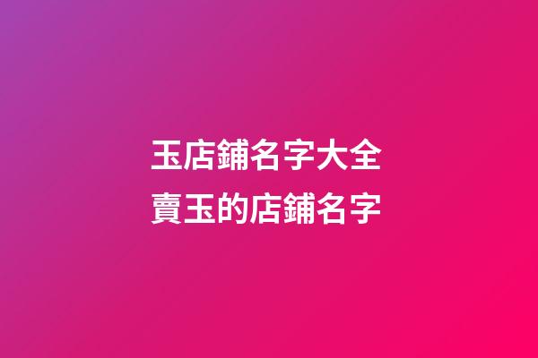 玉店鋪名字大全 賣玉的店鋪名字-第1張-店鋪起名-玄機(jī)派